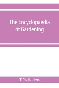 portada The encyclopaedia of gardening. A dictionary of cultivated plants, etc., giving in alphabetical sequence the culture and propagation of hardy and half (en Inglés)