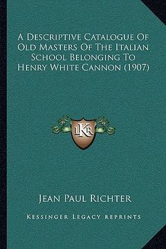 portada a descriptive catalogue of old masters of the italian school belonging to henry white cannon (1907) (en Inglés)