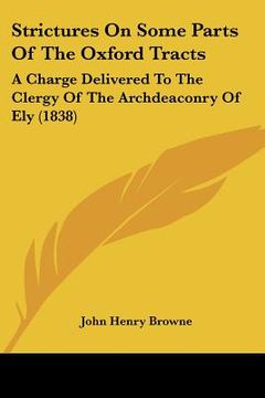 portada strictures on some parts of the oxford tracts: a charge delivered to the clergy of the archdeaconry of ely (1838) (en Inglés)
