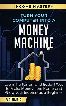 portada Turn Your Computer Into a Money Machine: Learn the Fastest and Easiest way to Make Money From Home and Grow Your Income as a Beginner Volume 2 