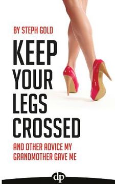 portada Keep Your Legs Crossed: And Other Advice My Grandmother Gave Me