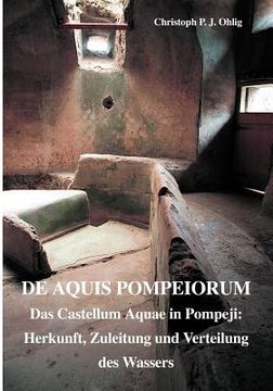 portada De Aquis Pompeiorum: Das Castellum Aquae in Pompeji: Herkunft, Zuleitung und Verteilung des Wassers (in German)