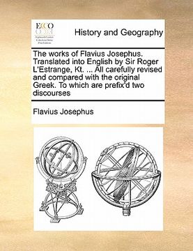 portada the works of flavius josephus. translated into english by sir roger l'estrange, kt. ... all carefully revised and compared with the original greek. to (en Inglés)