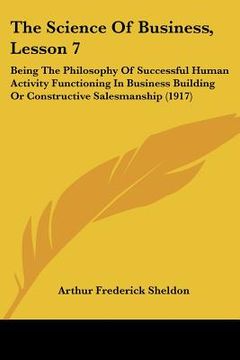 portada the science of business, lesson 7: being the philosophy of successful human activity functioning in business building or constructive salesmanship (19 (in English)