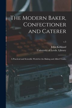 portada The Modern Baker, Confectioner and Caterer: a Practical and Scientific Work for the Baking and Allied Trades; v.3 (en Inglés)