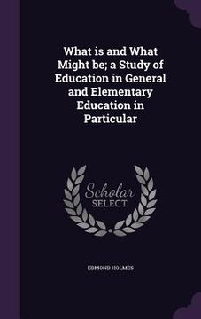 portada What is and What Might be; a Study of Education in General and Elementary Education in Particular (en Inglés)