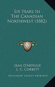 portada six years in the canadian northwest (1882) (en Inglés)