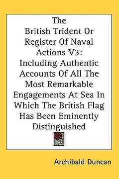 the british trident or register of naval actions v3: including authentic accounts of all the most remarkable engagements at sea in which the british f (en Inglés)