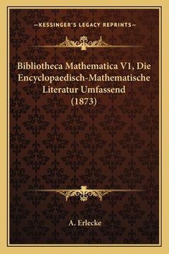 portada Bibliotheca Mathematica V1, Die Encyclopaedisch-Mathematische Literatur Umfassend (1873) (en Alemán)