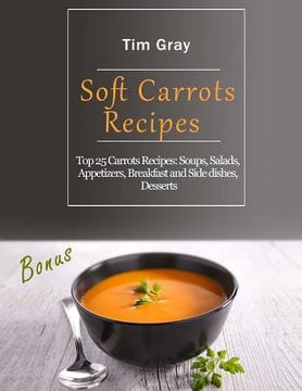 portada Soft Carrots Recipes: Top 25 Carrots Recipes: Soups, Salads, Appetizers, Breakfast and Side dishes, Desserts (en Inglés)