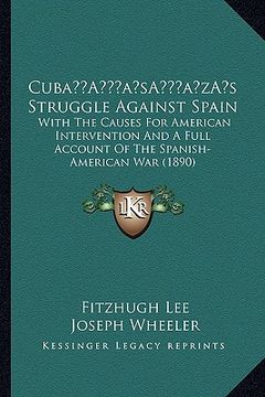 portada cubaa acentsacentsa a-acentsa acentss struggle against spain: with the causes for american intervention and a full account of the spanish-american war (in English)