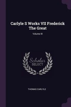 portada Carlyle S Works VII Frederick The Great; Volume III (in English)