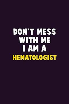portada Don't Mess With me, i am a Hematologist: 6x9 Career Pride 120 Pages Writing Nots 