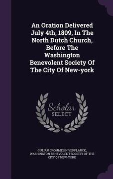 portada An Oration Delivered July 4th, 1809, In The North Dutch Church, Before The Washington Benevolent Society Of The City Of New-york (en Inglés)