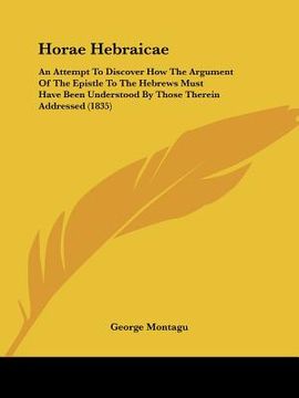 portada horae hebraicae: an attempt to discover how the argument of the epistle to the hebrews must have been understood by those therein addre