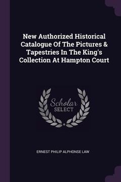 portada New Authorized Historical Catalogue Of The Pictures & Tapestries In The King's Collection At Hampton Court (en Inglés)