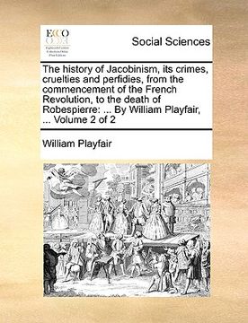 portada the history of jacobinism, its crimes, cruelties and perfidies, from the commencement of the french revolution, to the death of robespierre: by willia