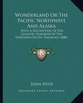 portada wonderland or the pacific northwest and alaska: with a description of the country traversed by the northern pacific railroad (1888) (en Inglés)