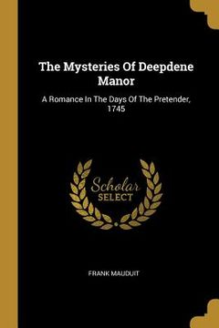 portada The Mysteries Of Deepdene Manor: A Romance In The Days Of The Pretender, 1745 (in English)