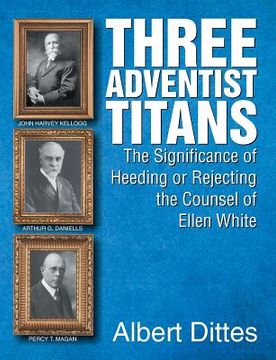 portada Three Adventist Titans: The Significance of Heeding or Rejecting the Counsel of Ellen White (en Inglés)