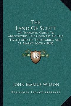 portada the land of scott: or tourists' guide to abbotsford, the country of the tweed and its tributaries, and st. mary's loch (1858) (in English)