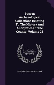 portada Sussex Archaeological Collections Relating To The History And Antiquities Of The County, Volume 26 (en Inglés)
