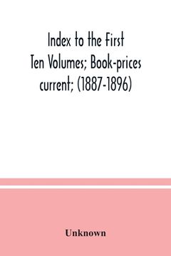 portada Index to the First Ten Volumes; Book-prices current; (1887-1896) Constituting A Reference list of Subject and, Incidentally, A Key to Anonymous and Ps (en Inglés)