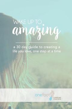 portada Wake Up To Amazing: Creating A Life You Love One Baby Step At A Time