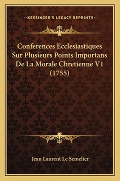 portada Conferences Ecclesiastiques Sur Plusieurs Points Importans De La Morale Chretienne V1 (1755) (en Francés)