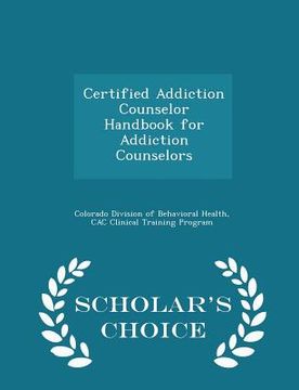 portada Certified Addiction Counselor Handbook for Addiction Counselors - Scholar's Choice Edition (en Inglés)