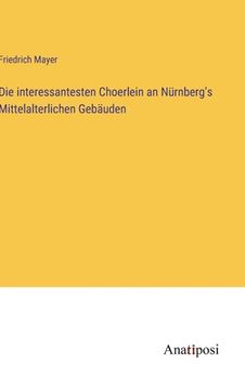 portada Die interessantesten Choerlein an Nürnberg's Mittelalterlichen Gebäuden (en Alemán)