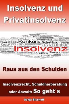 portada Insolvenz und Privatinsolvenz - Raus aus den Schulden: Insolvenzrecht, Schuldnerberatung oder Anwalt: So geht´s (en Alemán)
