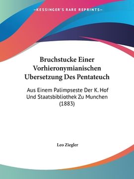 portada Bruchstucke Einer Vorhieronymianischen Ubersetzung Des Pentateuch: Aus Einem Palimpseste Der K. Hof Und Staatsbibliothek Zu Munchen (1883) (en Alemán)