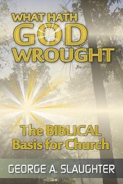 portada What Hath God Wrought: The Biblical Basis for Church (en Inglés)