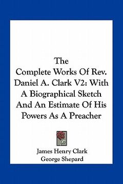 portada the complete works of rev. daniel a. clark v2: with a biographical sketch and an estimate of his powers as a preacher (en Inglés)