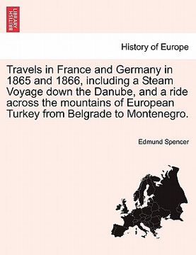 portada travels in france and germany in 1865 and 1866, including a steam voyage down the danube, and a ride across the mountains of european turkey from belg (en Inglés)