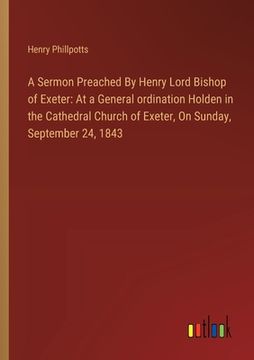 portada A Sermon Preached By Henry Lord Bishop of Exeter: At a General ordination Holden in the Cathedral Church of Exeter, On Sunday, September 24, 1843