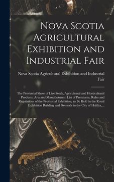 portada Nova Scotia Agricultural Exhibition and Industrial Fair [microform]: the Provincial Show of Live Stock, Agricultural and Horticultural Products, Arts