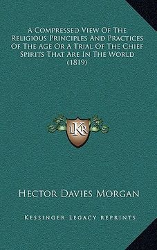 portada a compressed view of the religious principles and practices of the age or a trial of the chief spirits that are in the world (1819) (en Inglés)