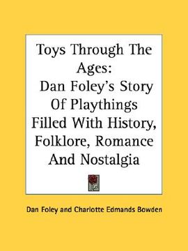 portada toys through the ages: dan foley's story of playthings filled with history, folklore, romance and nostalgia (en Inglés)