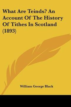 portada what are teinds? an account of the history of tithes in scotland (1893) (en Inglés)