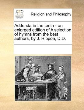portada addenda in the tenth - an enlarged edition of a selection of hymns from the best authors, by j. rippon, d.d. (en Inglés)