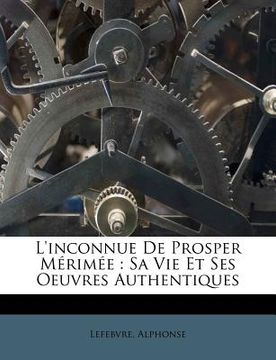 portada L'Inconnue de Prosper Mérimée: Sa Vie Et Ses Oeuvres Authentiques (en Francés)