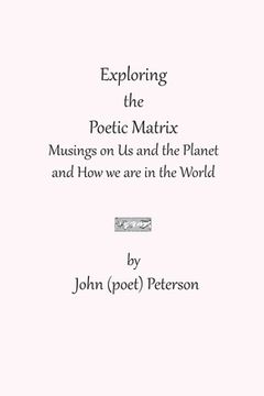 portada Exploring the Poetic Matrix: Musings on Us and the Planet and How we are in the World