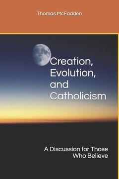 portada Creation, Evolution, and Catholicism: A Discussion for Those Who Believe (en Inglés)