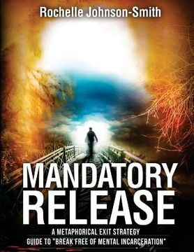 portada Mandatory Release: A metaphorical exit strategy guide to Break FREE of mental incarceration. (en Inglés)
