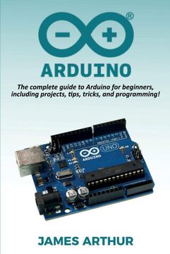 portada Arduino: The Complete Guide to Arduino for Beginners, Including Projects, Tips, Tricks, and Programming! 