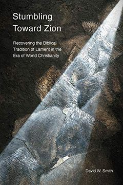 portada Stumbling Toward Zion: Recovering the Biblical Tradition of Lament in the era of World Christianity (en Inglés)