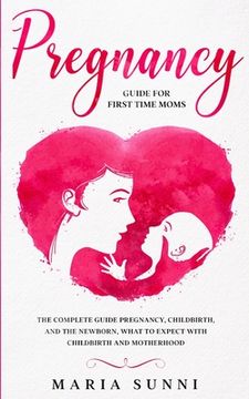 portada Pregnancy Guide for First Time Moms: The Complete Guide Pregnancy, Childbirth, and the Newborn, What to Expect With Childbirth and Motherhood (in English)