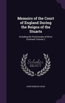portada Memoirs of the Court of England During the Reigns of the Stuarts: Including the Protectorate of Oliver Cromwell, Volume 2